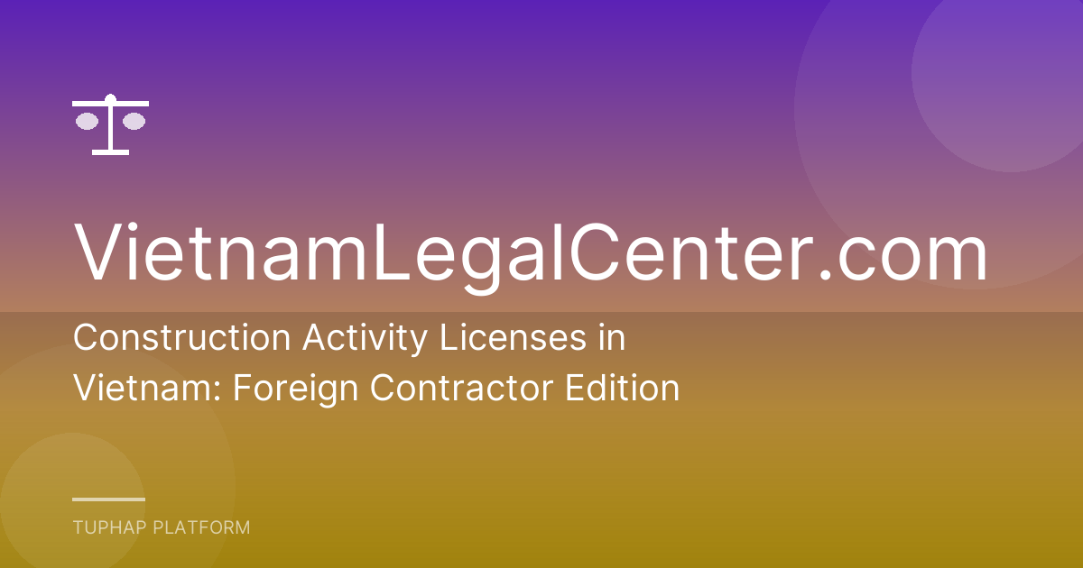 Construction Activity Licenses in Vietnam: Foreign Contractor Edition