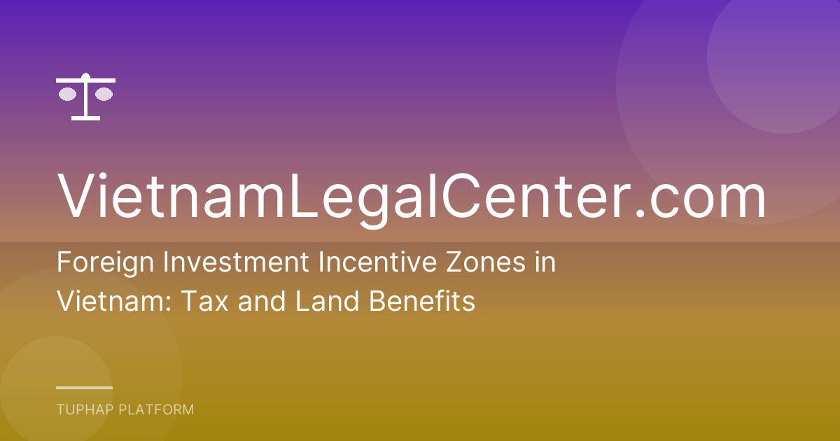 Foreign Investment Incentive Zones in Vietnam: Tax and Land Benefits