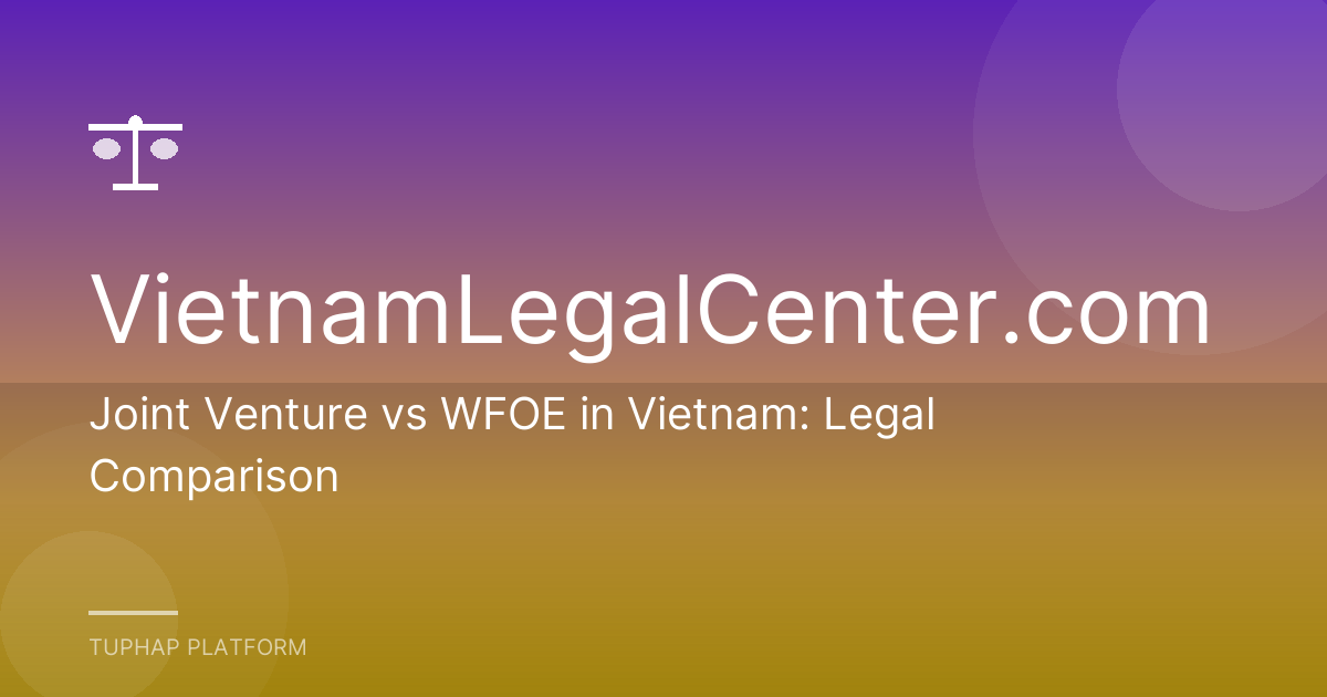 Joint Venture vs WFOE in Vietnam: Legal Comparison