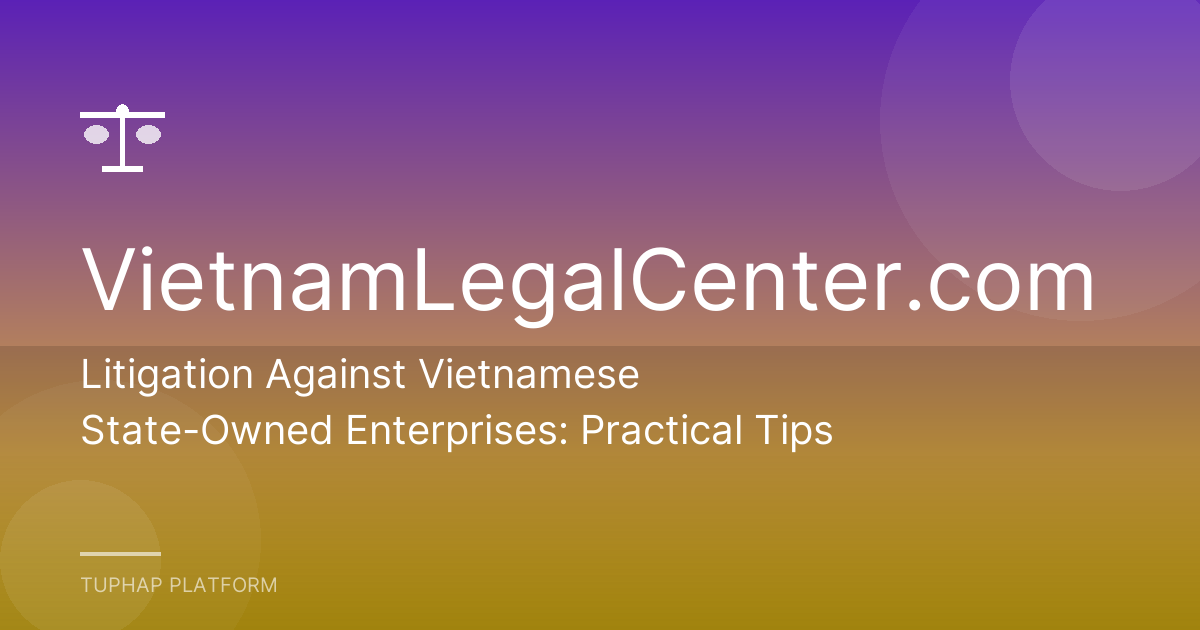 Litigation Against Vietnamese State-Owned Enterprises: Practical Tips