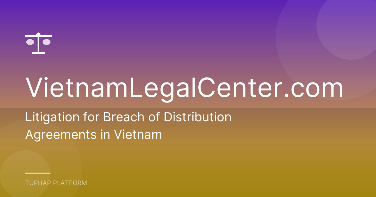 Litigation for Breach of Distribution Agreements in Vietnam
