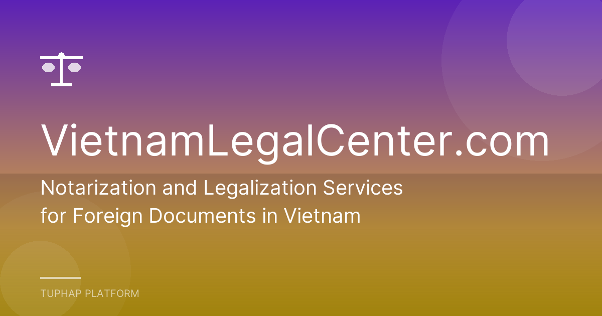 Notarization and Legalization Services for Foreign Documents in Vietnam