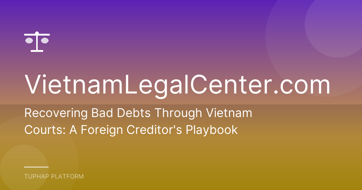 Recovering Bad Debts Through Vietnam Courts: A Foreign Creditor's Playbook